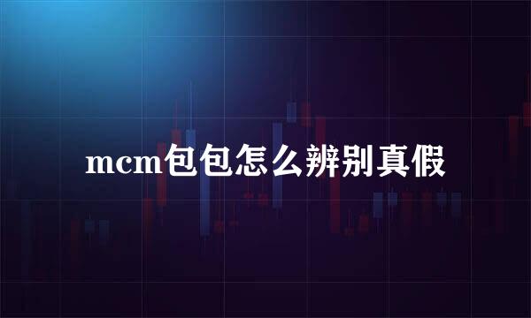 mcm包包怎么辨别真假