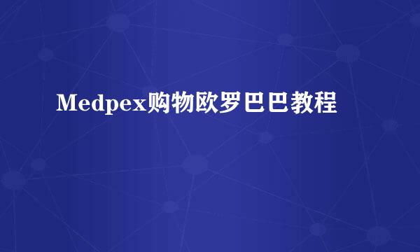 Medpex购物欧罗巴巴教程