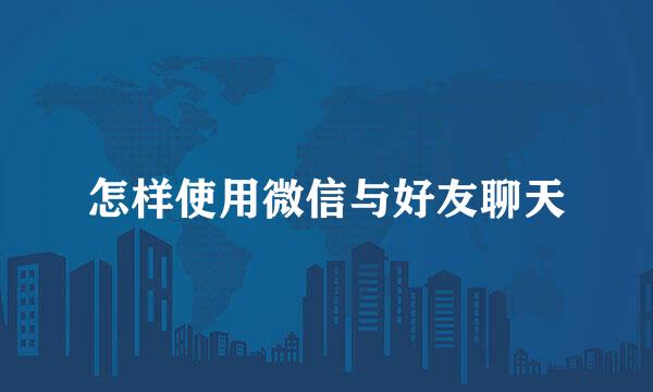 怎样使用微信与好友聊天