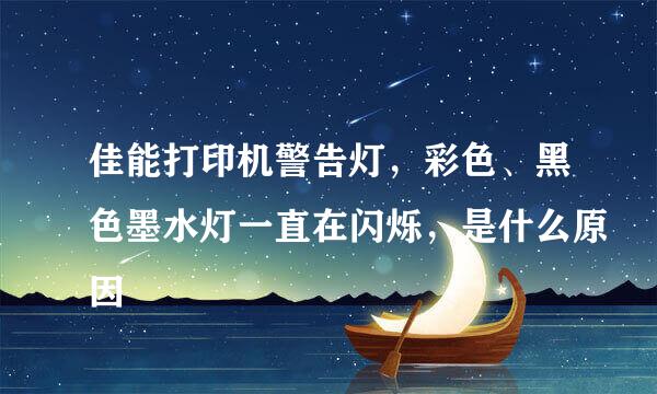 佳能打印机警告灯，彩色、黑色墨水灯一直在闪烁，是什么原因