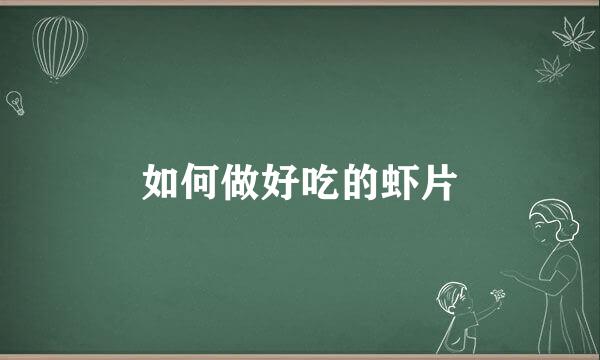 如何做好吃的虾片