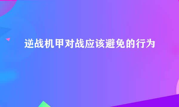 逆战机甲对战应该避免的行为
