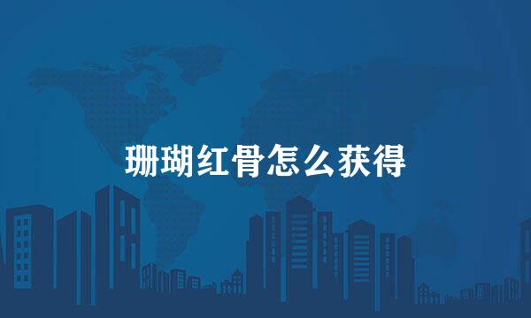 珊瑚红骨怎么获得