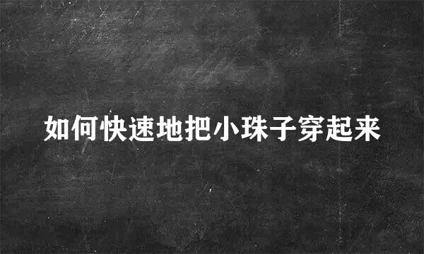 如何快速地把小珠子穿起来