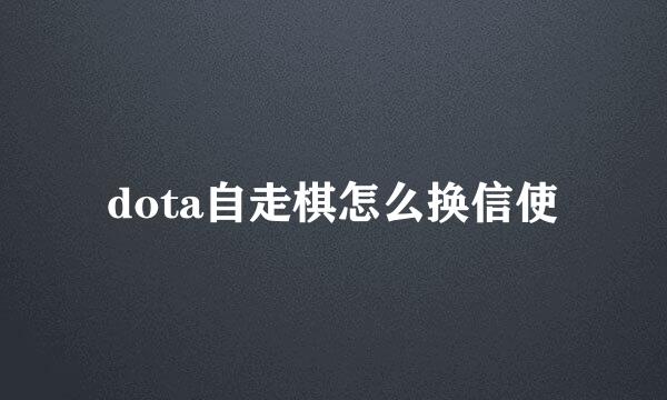 dota自走棋怎么换信使