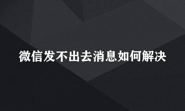 微信发不出去消息如何解决