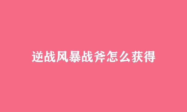 逆战风暴战斧怎么获得