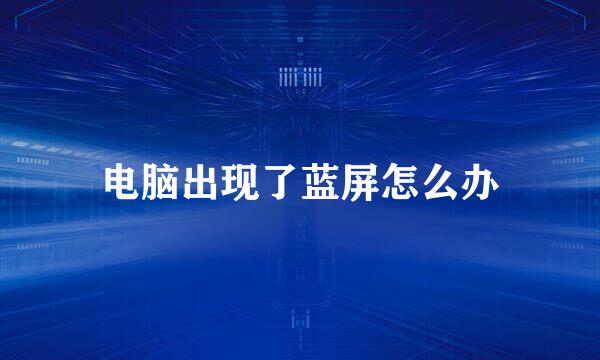 电脑出现了蓝屏怎么办