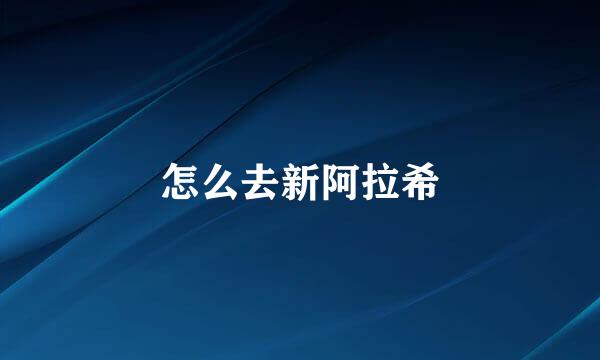 怎么去新阿拉希
