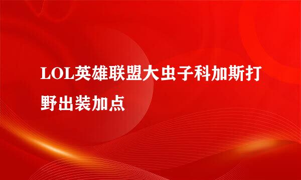 LOL英雄联盟大虫子科加斯打野出装加点