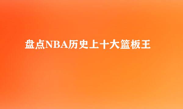 盘点NBA历史上十大篮板王