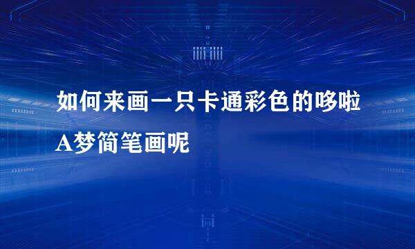如何来画一只卡通彩色的哆啦A梦简笔画呢