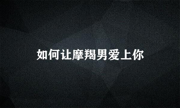 如何让摩羯男爱上你