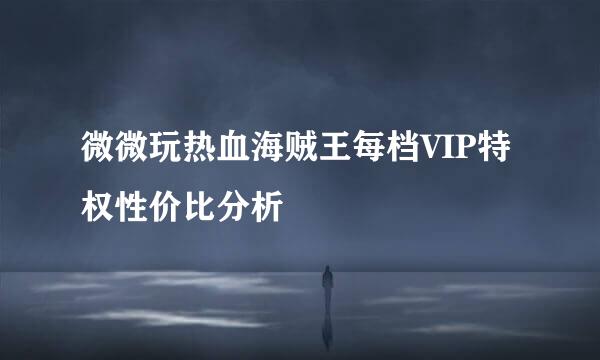 微微玩热血海贼王每档VIP特权性价比分析