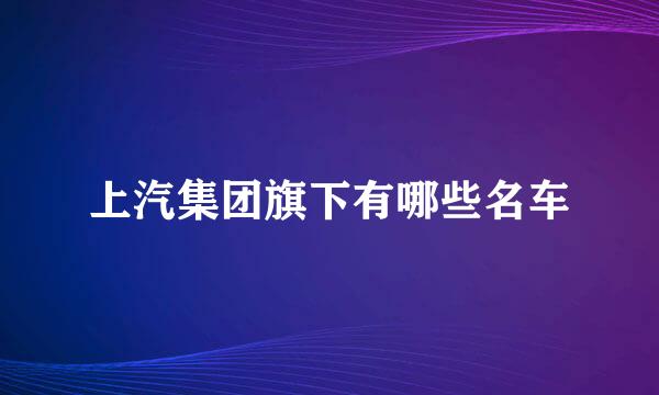 上汽集团旗下有哪些名车