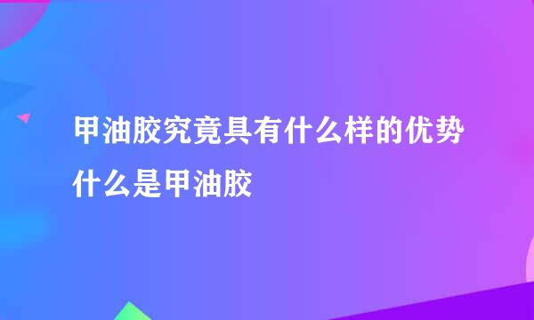 甲油胶究竟具有什么样的优势什么是甲油胶