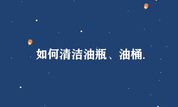 如何清洁油瓶、油桶
