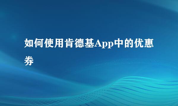 如何使用肯德基App中的优惠券