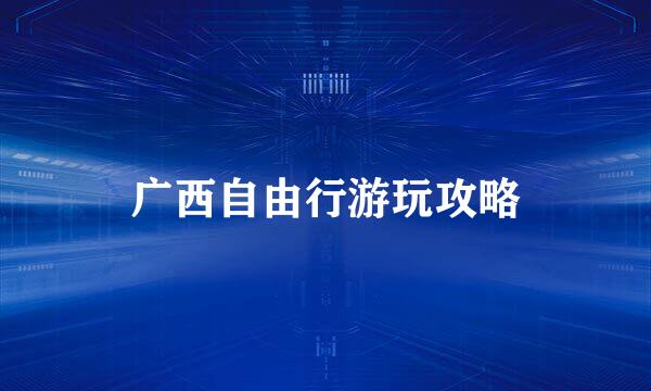 广西自由行游玩攻略