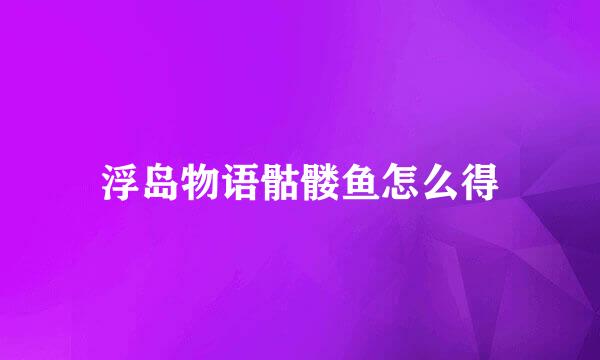 浮岛物语骷髅鱼怎么得