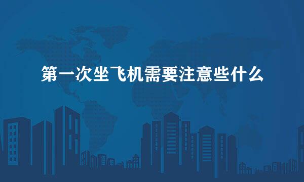 第一次坐飞机需要注意些什么