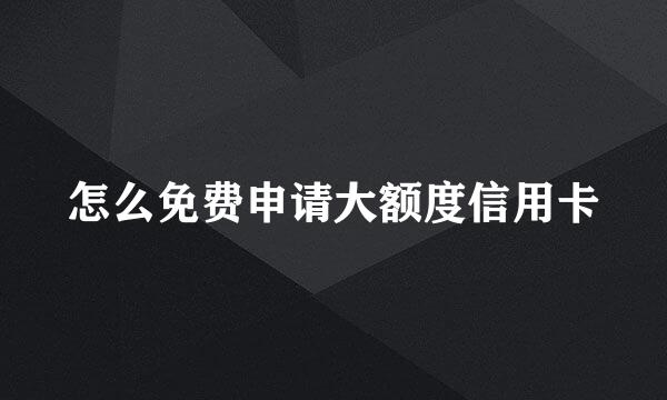 怎么免费申请大额度信用卡