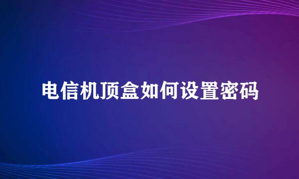 电信机顶盒如何设置密码