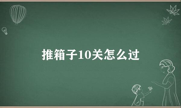 推箱子10关怎么过