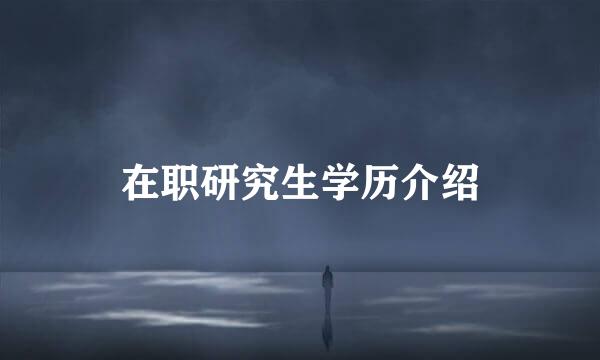 在职研究生学历介绍