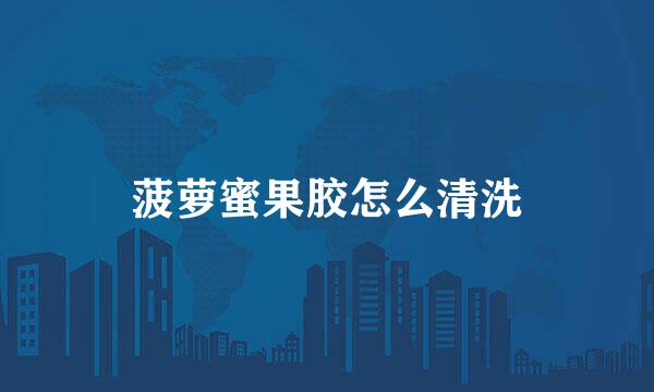 菠萝蜜果胶怎么清洗
