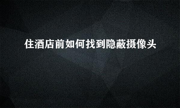 住酒店前如何找到隐蔽摄像头