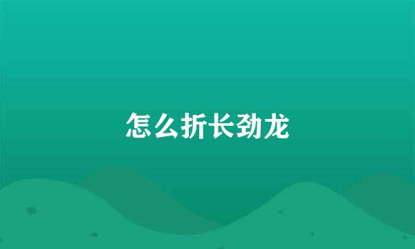 怎么折长劲龙