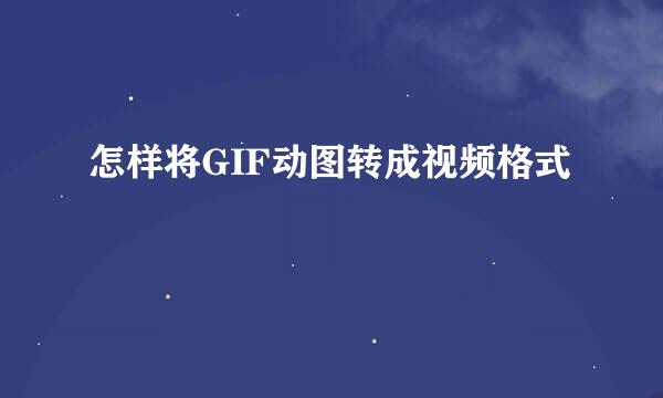 怎样将GIF动图转成视频格式