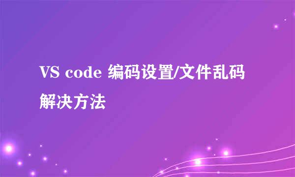 VS code 编码设置/文件乱码解决方法