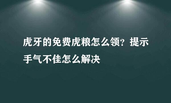 虎牙的免费虎粮怎么领？提示手气不佳怎么解决