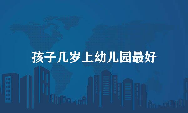 孩子几岁上幼儿园最好