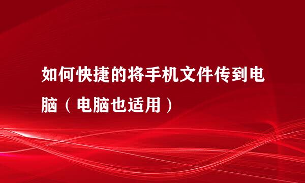 如何快捷的将手机文件传到电脑（电脑也适用）