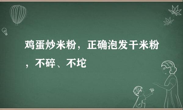 鸡蛋炒米粉，正确泡发干米粉，不碎、不坨