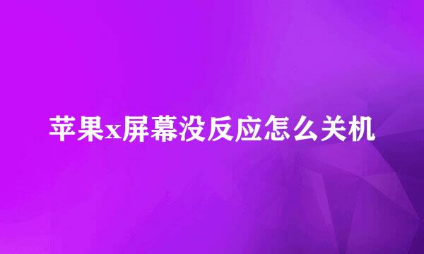 苹果x屏幕没反应怎么关机
