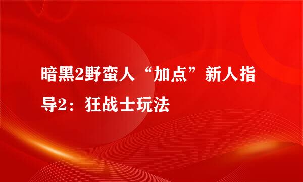暗黑2野蛮人“加点”新人指导2：狂战士玩法