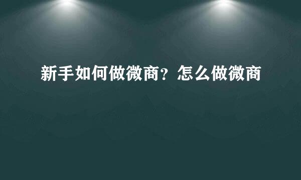 新手如何做微商？怎么做微商