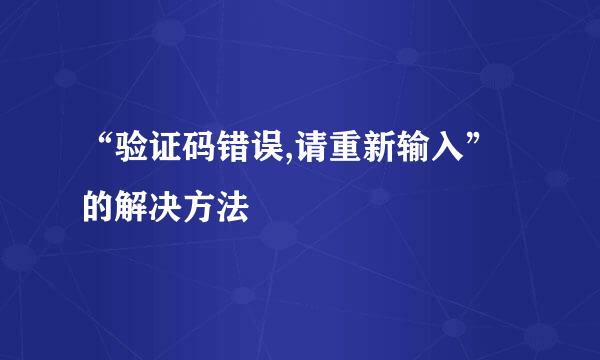 “验证码错误,请重新输入”的解决方法