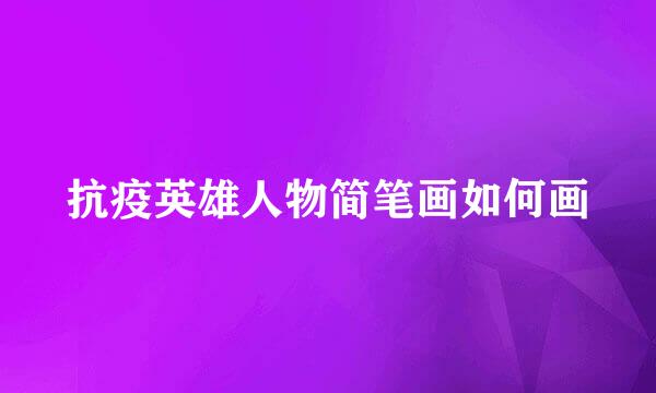 抗疫英雄人物简笔画如何画