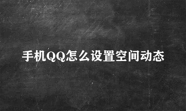 手机QQ怎么设置空间动态
