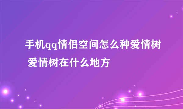 手机qq情侣空间怎么种爱情树 爱情树在什么地方