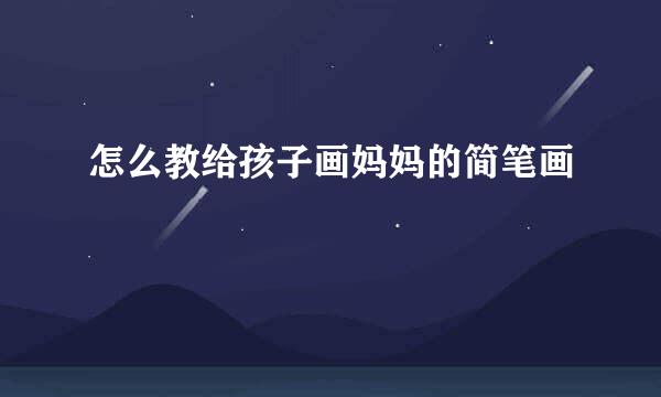 怎么教给孩子画妈妈的简笔画