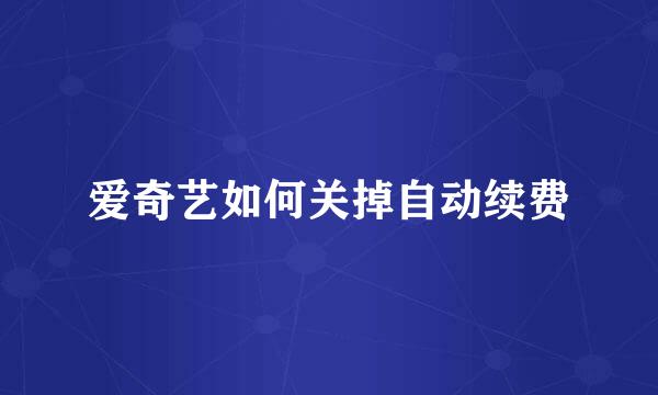 爱奇艺如何关掉自动续费