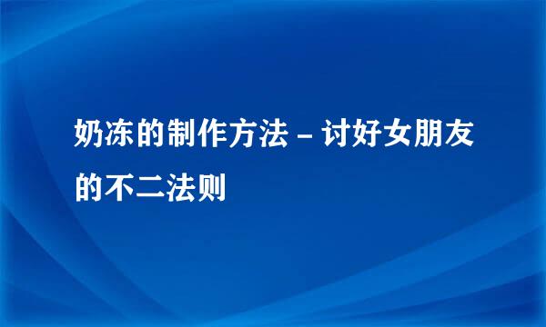 奶冻的制作方法－讨好女朋友的不二法则