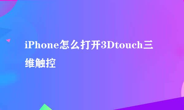 iPhone怎么打开3Dtouch三维触控