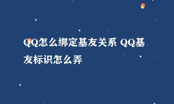 QQ怎么绑定基友关系 QQ基友标识怎么弄